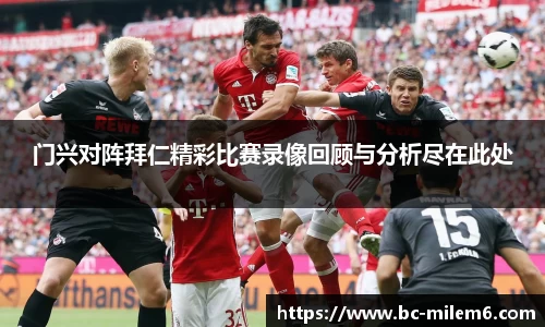 门兴对阵拜仁精彩比赛录像回顾与分析尽在此处