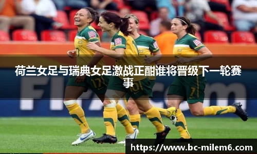 荷兰女足与瑞典女足激战正酣谁将晋级下一轮赛事