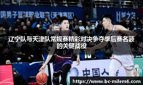 辽宁队与天津队常规赛精彩对决争夺季后赛名额的关键战役