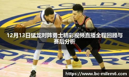 12月13日猛龙对阵勇士精彩视频直播全程回顾与赛后分析