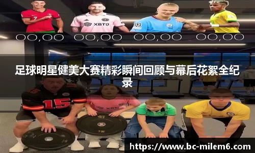 足球明星健美大赛精彩瞬间回顾与幕后花絮全纪录