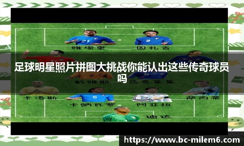 足球明星照片拼图大挑战你能认出这些传奇球员吗