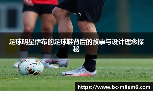 足球明星伊布的足球鞋背后的故事与设计理念探秘