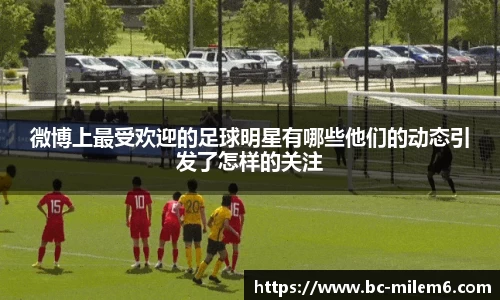 微博上最受欢迎的足球明星有哪些他们的动态引发了怎样的关注